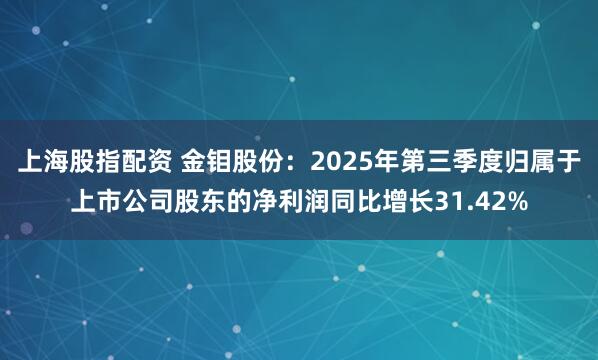 上海股指配资 金钼股份：2025年第三季度归属于上市公司股东的净利润同比增长31.42%