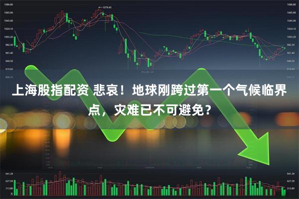 上海股指配资 悲哀！地球刚跨过第一个气候临界点，灾难已不可避免？