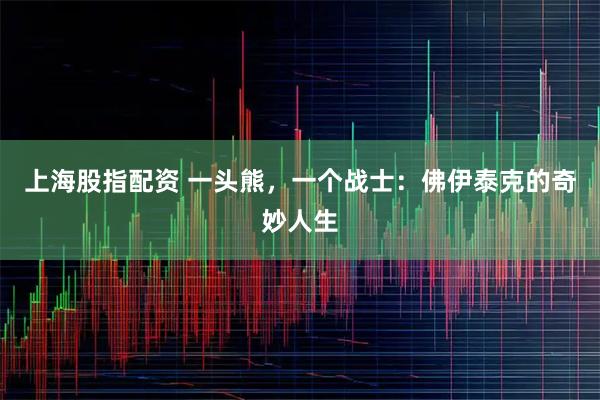 上海股指配资 一头熊，一个战士：佛伊泰克的奇妙人生