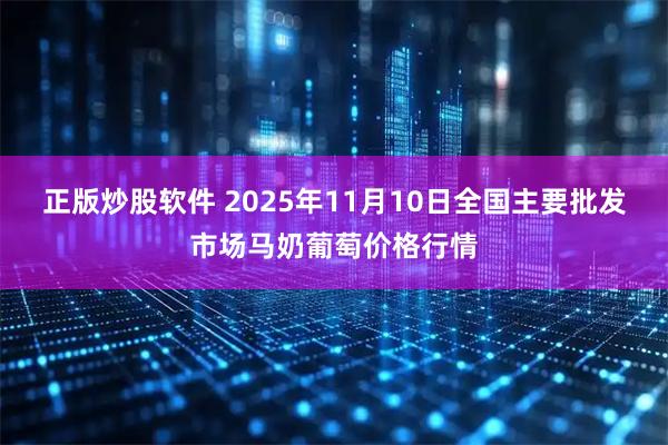 正版炒股软件 2025年11月10日全国主要批发市场马奶葡萄价格行情