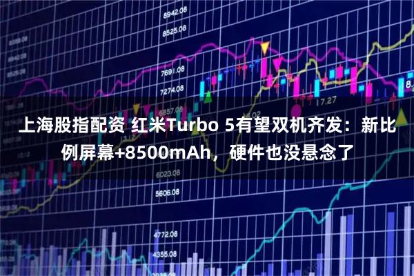 上海股指配资 红米Turbo 5有望双机齐发：新比例屏幕+8500mAh，硬件也没悬念了