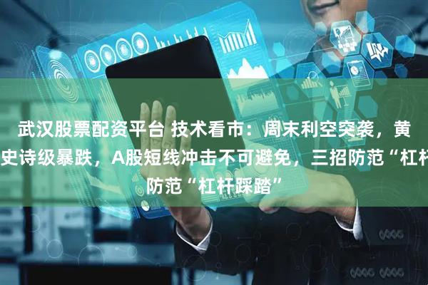 武汉股票配资平台 技术看市：周末利空突袭，黄金白银史诗级暴跌，A股短线冲击不可避免，三招防范“杠杆踩踏”