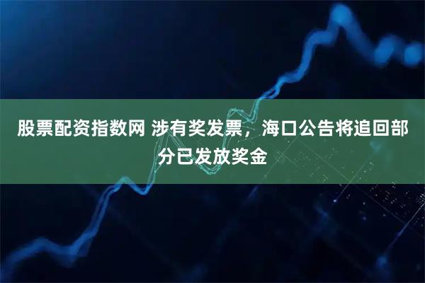 股票配资指数网 涉有奖发票，海口公告将追回部分已发放奖金